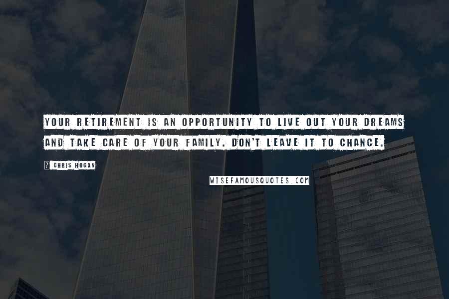 Chris Hogan Quotes: Your retirement is an opportunity to live out your dreams and take care of your family. Don't leave it to chance.