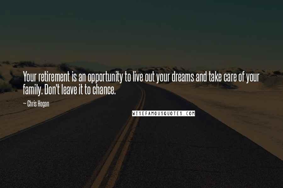 Chris Hogan Quotes: Your retirement is an opportunity to live out your dreams and take care of your family. Don't leave it to chance.