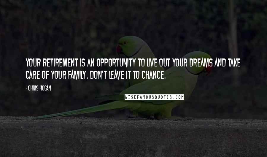 Chris Hogan Quotes: Your retirement is an opportunity to live out your dreams and take care of your family. Don't leave it to chance.
