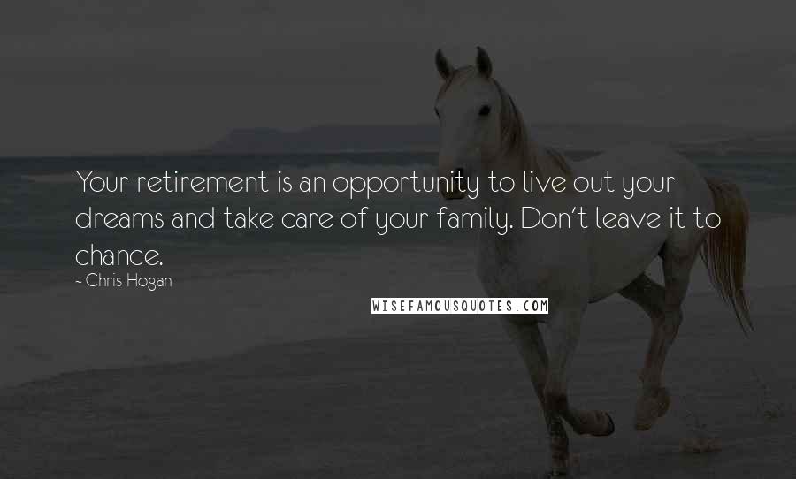 Chris Hogan Quotes: Your retirement is an opportunity to live out your dreams and take care of your family. Don't leave it to chance.