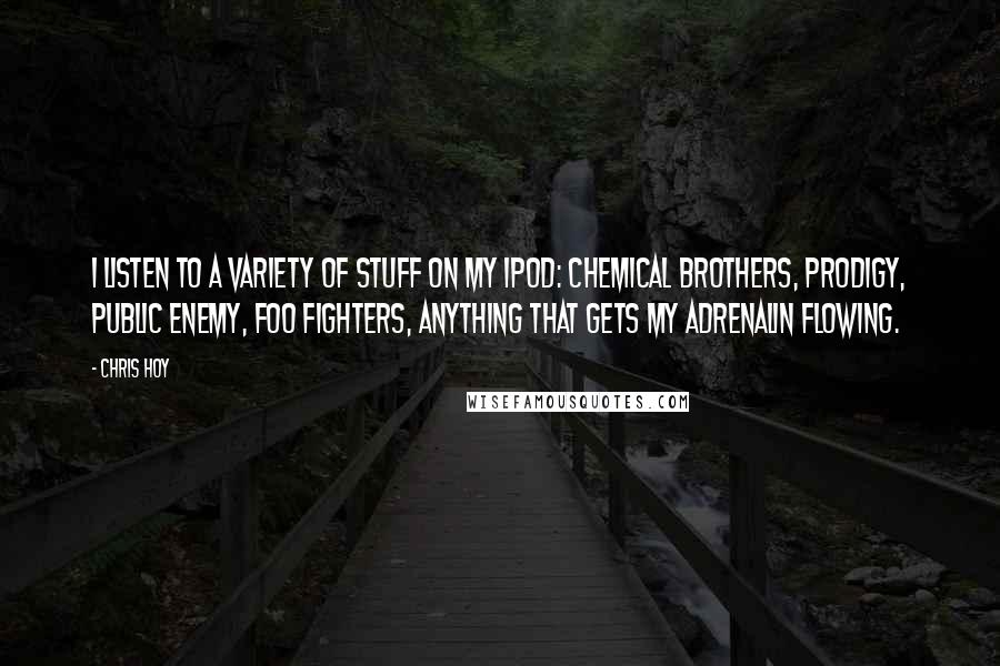 Chris Hoy Quotes: I listen to a variety of stuff on my iPod: Chemical Brothers, Prodigy, Public Enemy, Foo Fighters, anything that gets my adrenalin flowing.