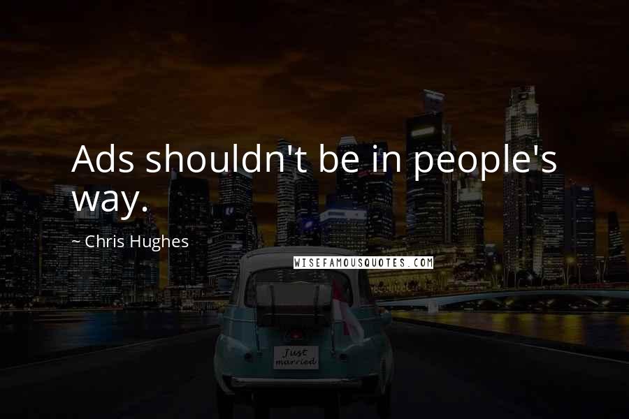 Chris Hughes Quotes: Ads shouldn't be in people's way.