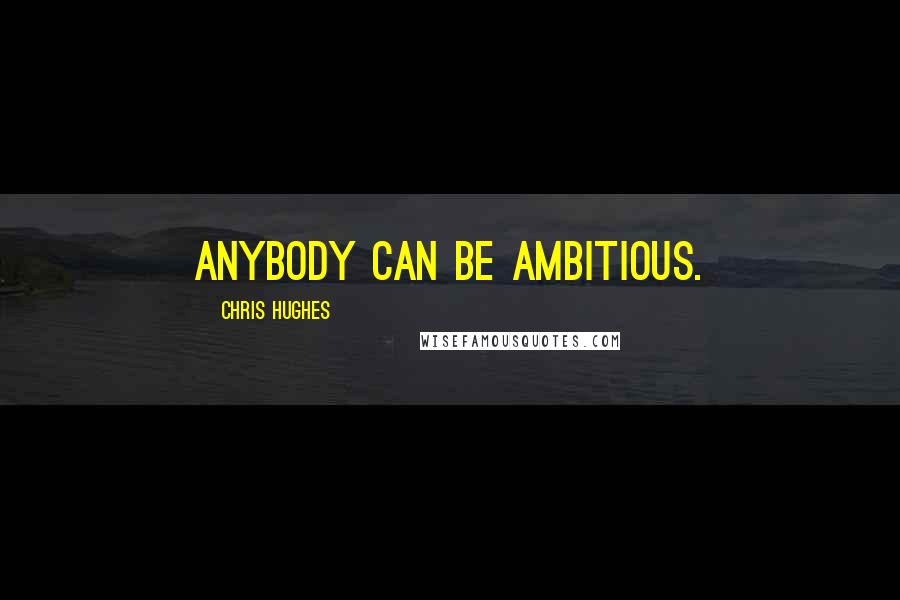 Chris Hughes Quotes: Anybody can be ambitious.