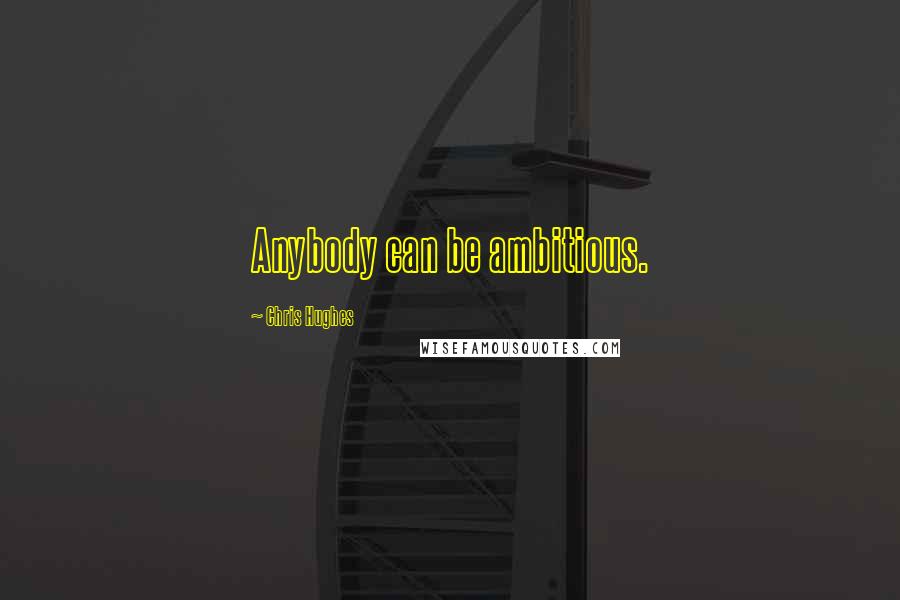 Chris Hughes Quotes: Anybody can be ambitious.
