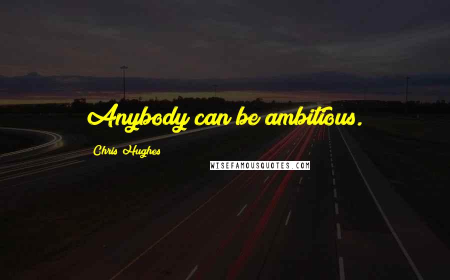 Chris Hughes Quotes: Anybody can be ambitious.