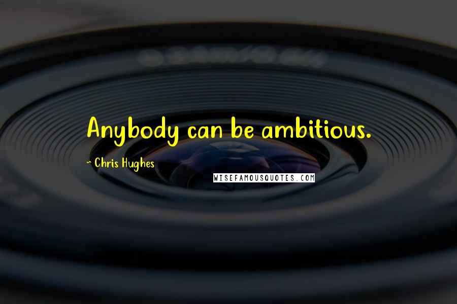 Chris Hughes Quotes: Anybody can be ambitious.