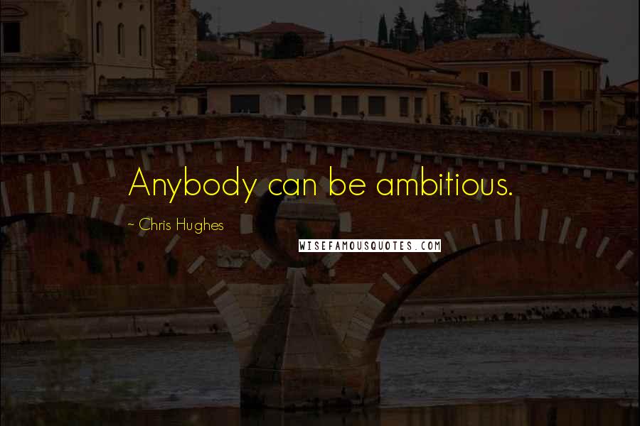 Chris Hughes Quotes: Anybody can be ambitious.