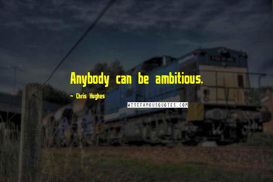 Chris Hughes Quotes: Anybody can be ambitious.