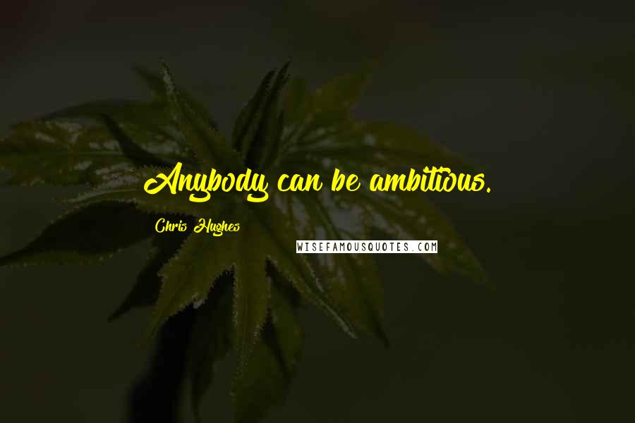 Chris Hughes Quotes: Anybody can be ambitious.