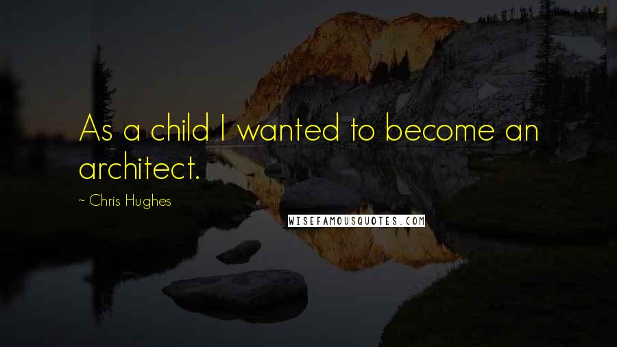 Chris Hughes Quotes: As a child I wanted to become an architect.