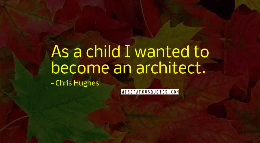 Chris Hughes Quotes: As a child I wanted to become an architect.