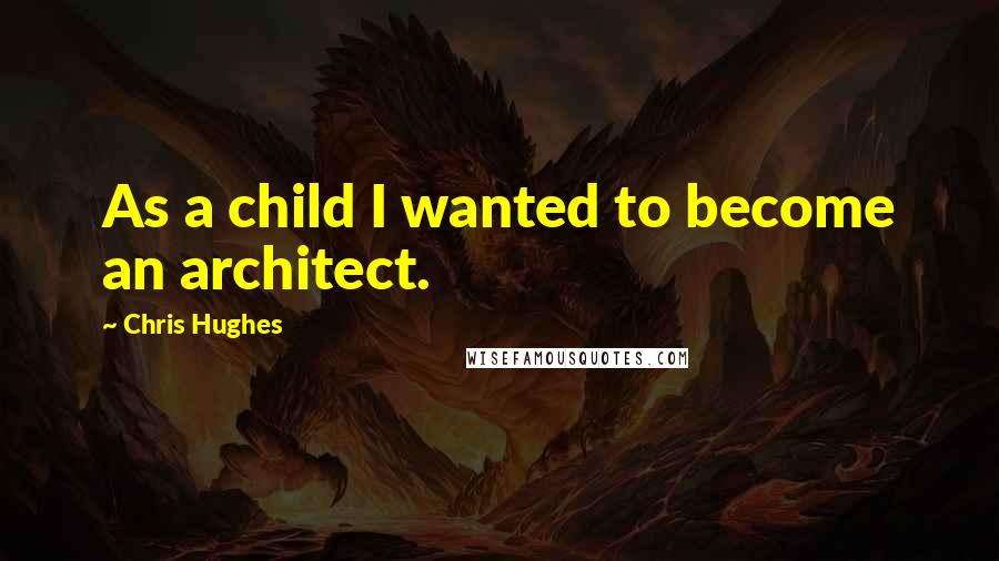 Chris Hughes Quotes: As a child I wanted to become an architect.