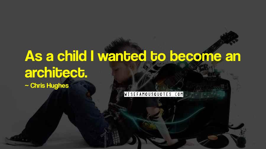 Chris Hughes Quotes: As a child I wanted to become an architect.