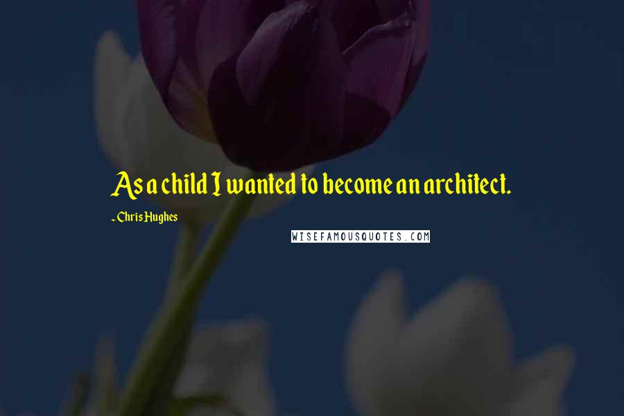 Chris Hughes Quotes: As a child I wanted to become an architect.