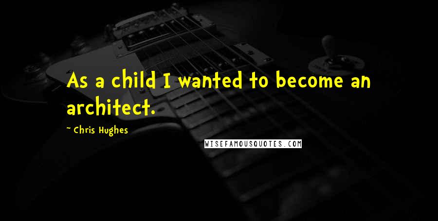 Chris Hughes Quotes: As a child I wanted to become an architect.