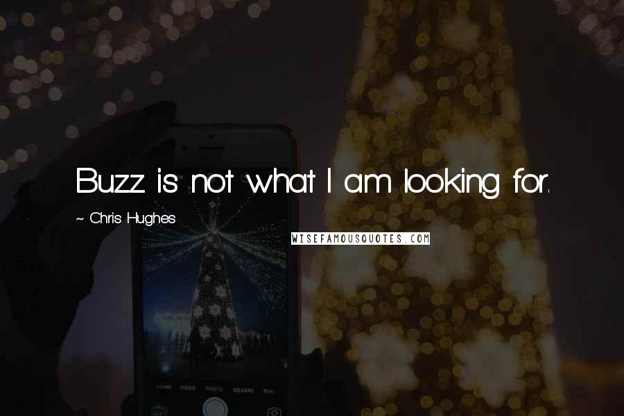 Chris Hughes Quotes: Buzz is not what I am looking for.