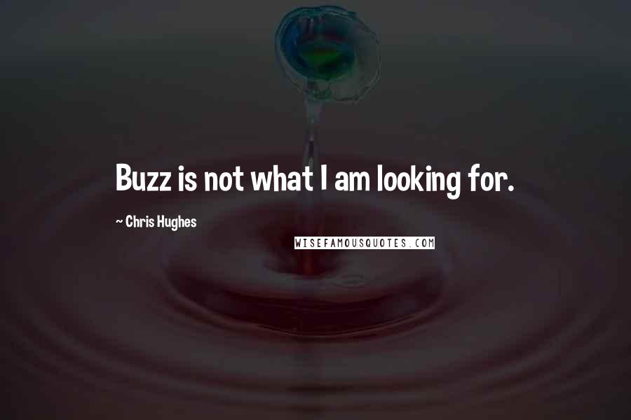 Chris Hughes Quotes: Buzz is not what I am looking for.