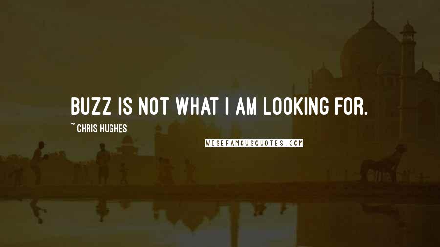 Chris Hughes Quotes: Buzz is not what I am looking for.