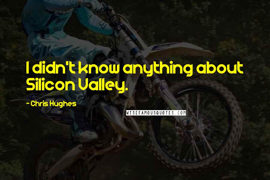Chris Hughes Quotes: I didn't know anything about Silicon Valley.