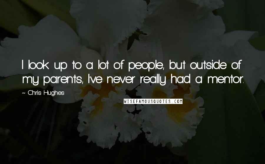 Chris Hughes Quotes: I look up to a lot of people, but outside of my parents, I've never really had a mentor.