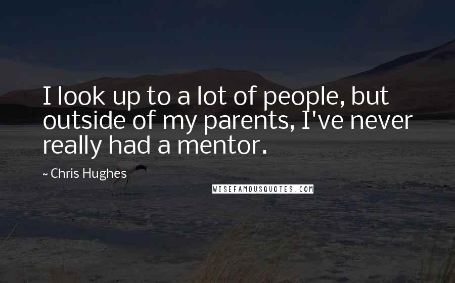 Chris Hughes Quotes: I look up to a lot of people, but outside of my parents, I've never really had a mentor.