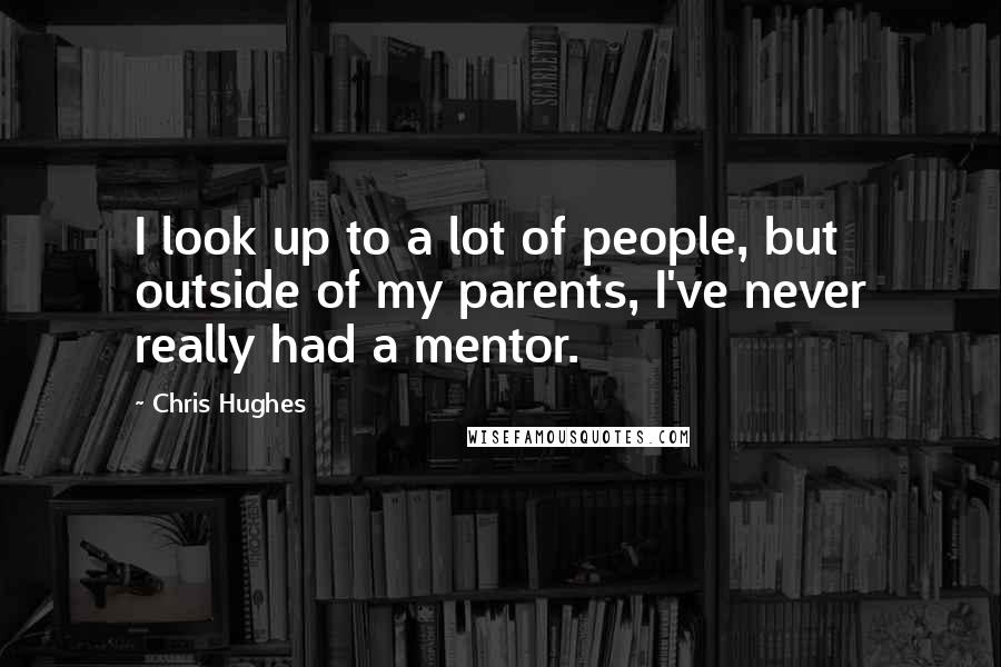 Chris Hughes Quotes: I look up to a lot of people, but outside of my parents, I've never really had a mentor.