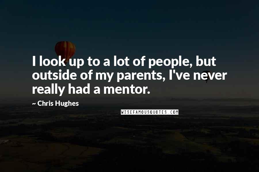 Chris Hughes Quotes: I look up to a lot of people, but outside of my parents, I've never really had a mentor.