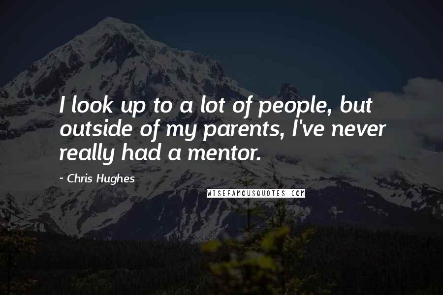 Chris Hughes Quotes: I look up to a lot of people, but outside of my parents, I've never really had a mentor.