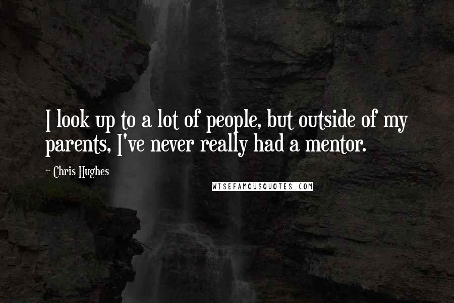 Chris Hughes Quotes: I look up to a lot of people, but outside of my parents, I've never really had a mentor.