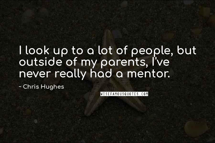 Chris Hughes Quotes: I look up to a lot of people, but outside of my parents, I've never really had a mentor.