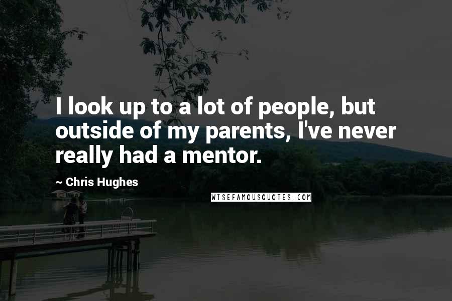 Chris Hughes Quotes: I look up to a lot of people, but outside of my parents, I've never really had a mentor.