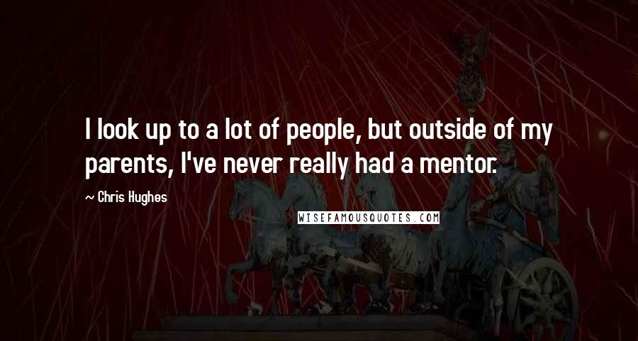 Chris Hughes Quotes: I look up to a lot of people, but outside of my parents, I've never really had a mentor.