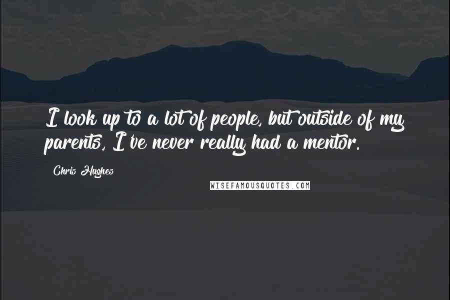 Chris Hughes Quotes: I look up to a lot of people, but outside of my parents, I've never really had a mentor.