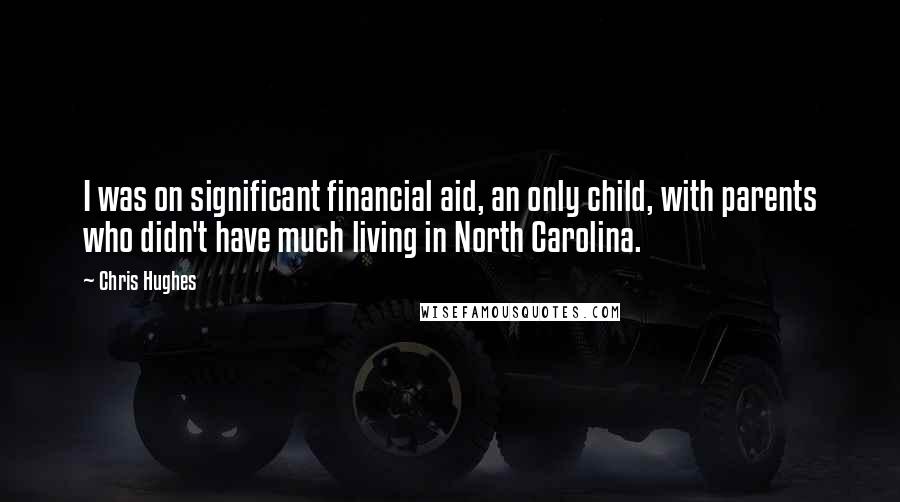Chris Hughes Quotes: I was on significant financial aid, an only child, with parents who didn't have much living in North Carolina.