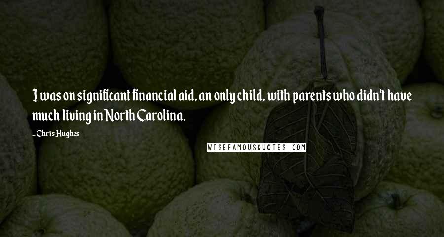 Chris Hughes Quotes: I was on significant financial aid, an only child, with parents who didn't have much living in North Carolina.