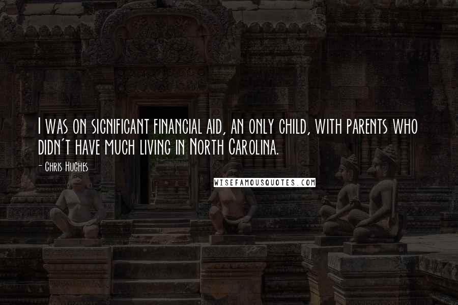 Chris Hughes Quotes: I was on significant financial aid, an only child, with parents who didn't have much living in North Carolina.