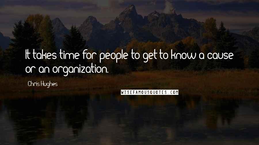 Chris Hughes Quotes: It takes time for people to get to know a cause or an organization.