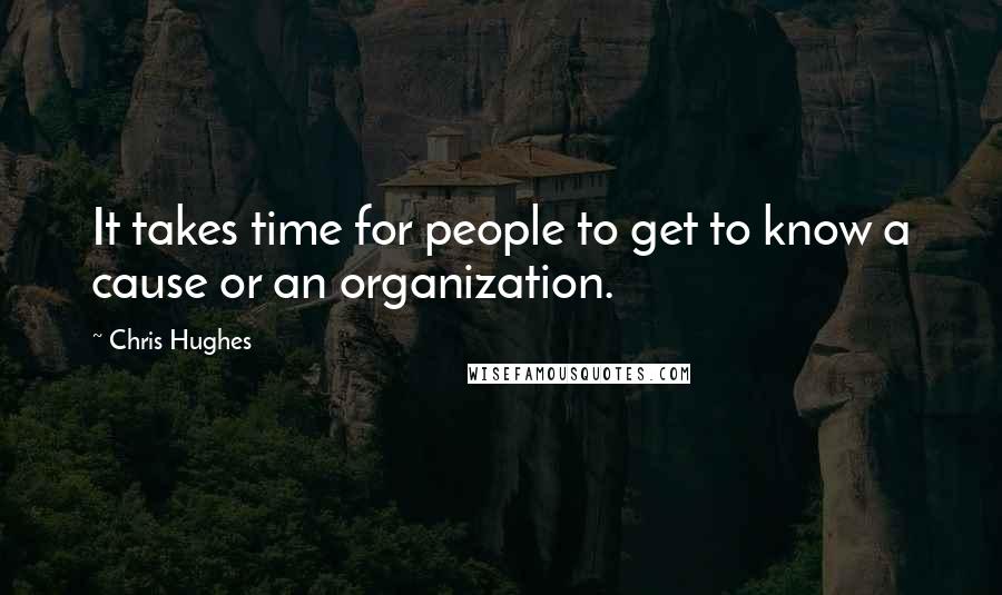 Chris Hughes Quotes: It takes time for people to get to know a cause or an organization.