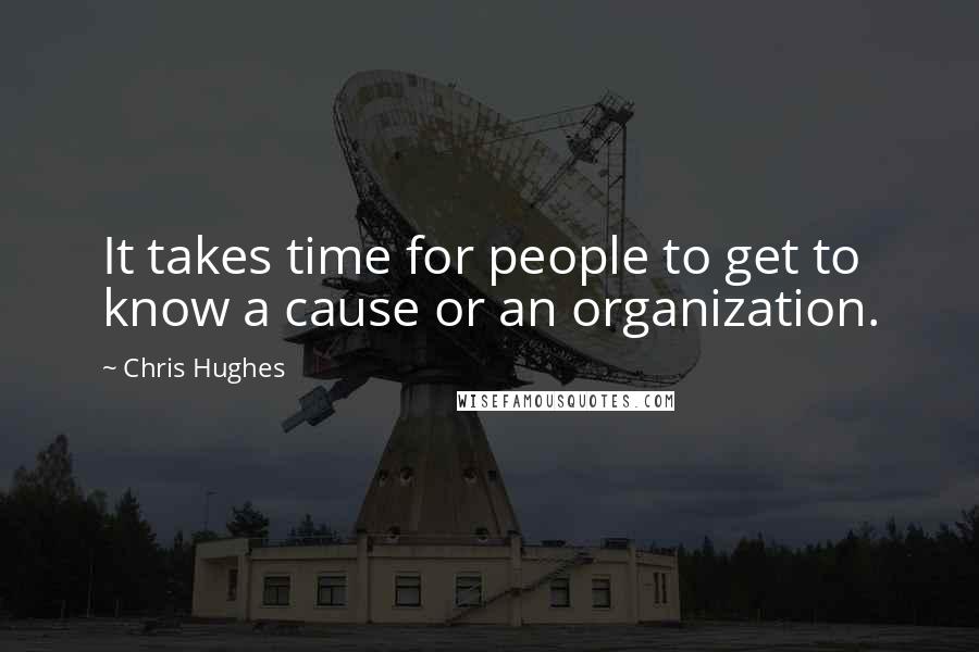 Chris Hughes Quotes: It takes time for people to get to know a cause or an organization.