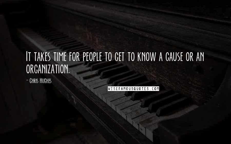 Chris Hughes Quotes: It takes time for people to get to know a cause or an organization.