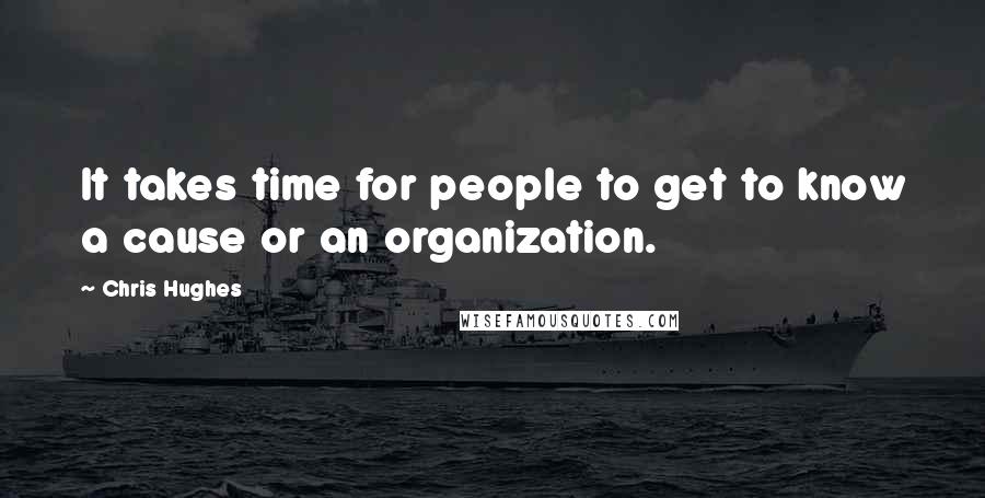 Chris Hughes Quotes: It takes time for people to get to know a cause or an organization.