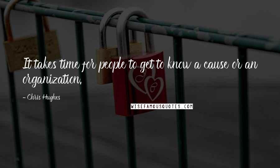 Chris Hughes Quotes: It takes time for people to get to know a cause or an organization.