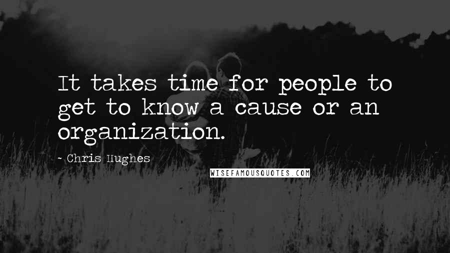 Chris Hughes Quotes: It takes time for people to get to know a cause or an organization.