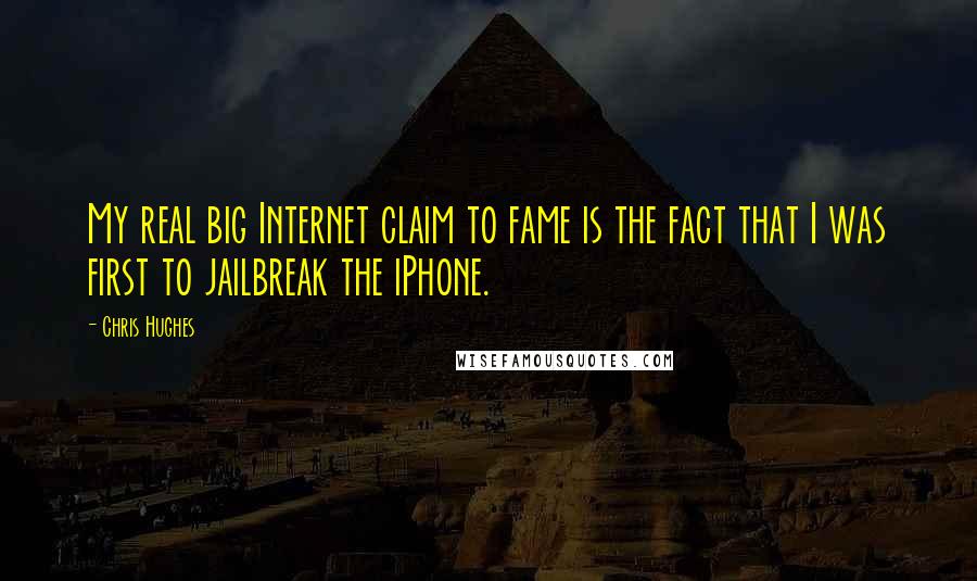 Chris Hughes Quotes: My real big Internet claim to fame is the fact that I was first to jailbreak the iPhone.