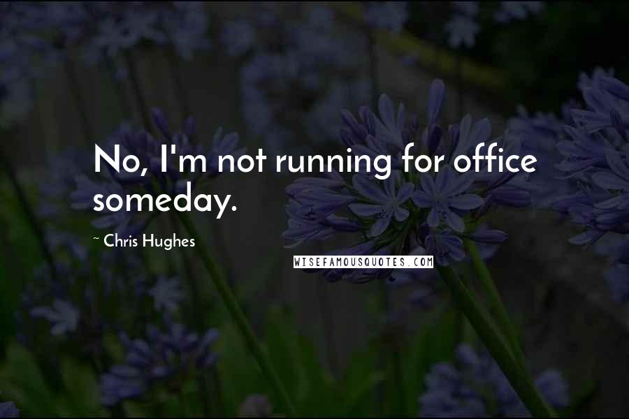 Chris Hughes Quotes: No, I'm not running for office someday.