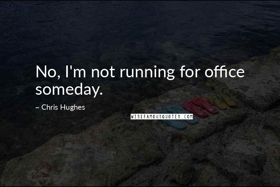 Chris Hughes Quotes: No, I'm not running for office someday.