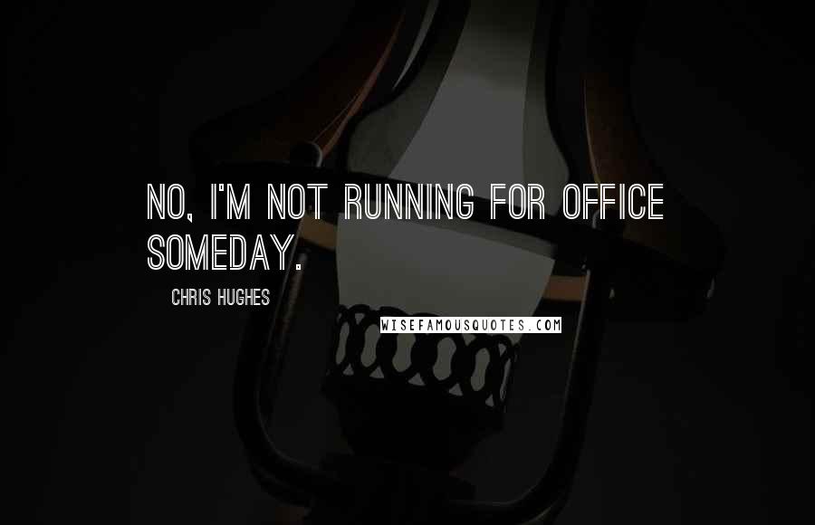 Chris Hughes Quotes: No, I'm not running for office someday.
