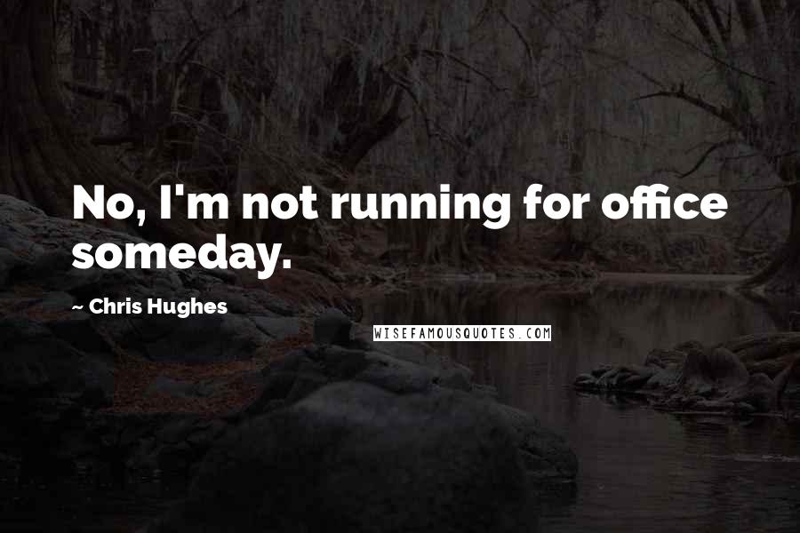 Chris Hughes Quotes: No, I'm not running for office someday.