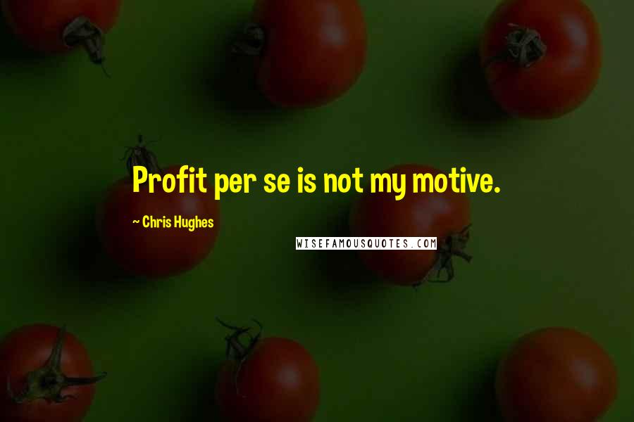 Chris Hughes Quotes: Profit per se is not my motive.