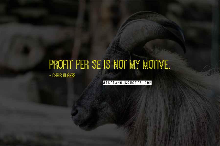 Chris Hughes Quotes: Profit per se is not my motive.